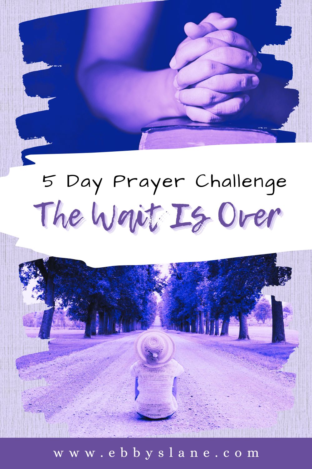 hands clasp over a bible in the top image. bottom image is a woman sitting in the middle of a dirt road. The words 5 Day prayer challenge: The Wait is Over in the middle.